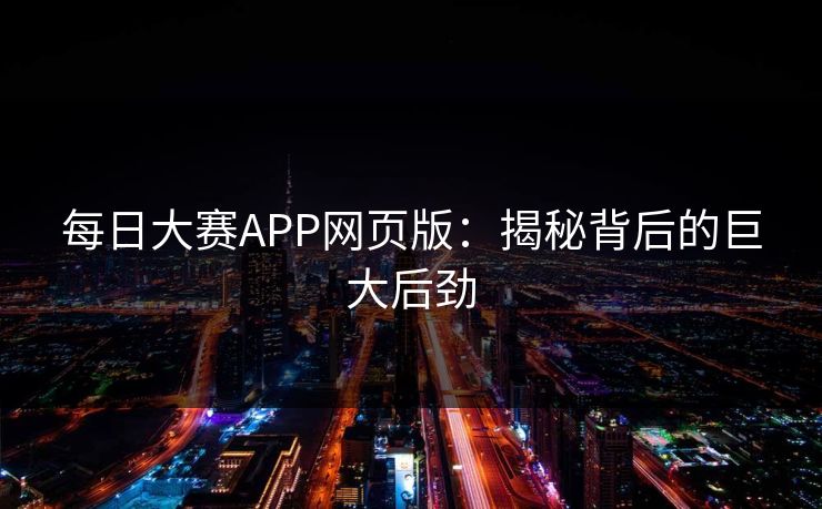 每日大赛APP网页版：揭秘背后的巨大后劲
