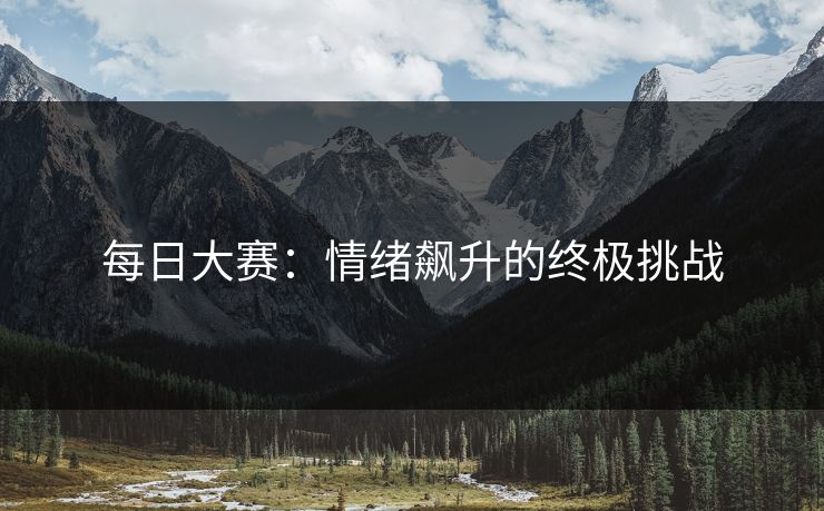 每日大赛：情绪飙升的终极挑战