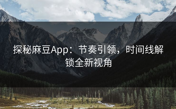 探秘麻豆App：节奏引领，时间线解锁全新视角