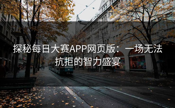 探秘每日大赛APP网页版：一场无法抗拒的智力盛宴