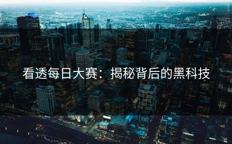 看透每日大赛：揭秘背后的黑科技