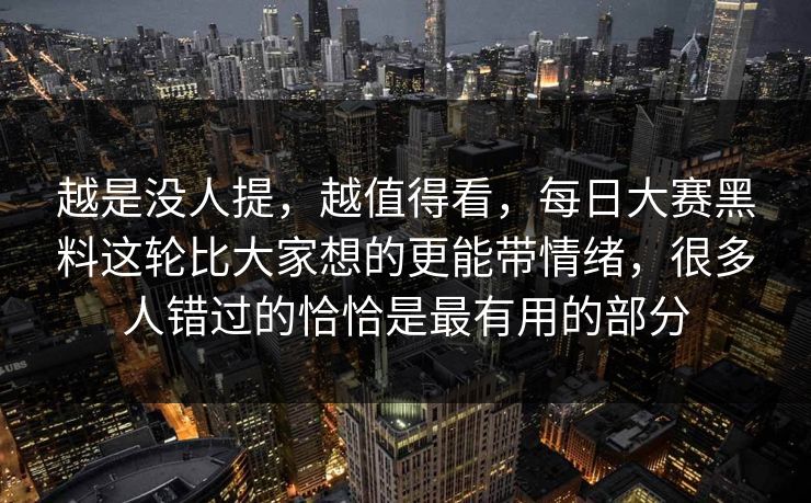 越是没人提，越值得看，每日大赛黑料这轮比大家想的更能带情绪，很多人错过的恰恰是最有用的部分