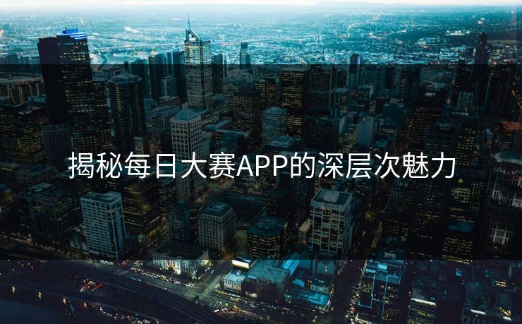 揭秘每日大赛APP的深层次魅力