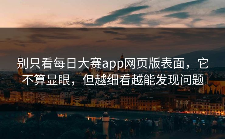 别只看每日大赛app网页版表面，它不算显眼，但越细看越能发现问题
