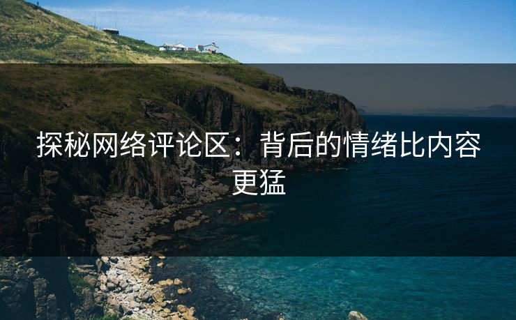 探秘网络评论区:背后的情绪比内容更猛
