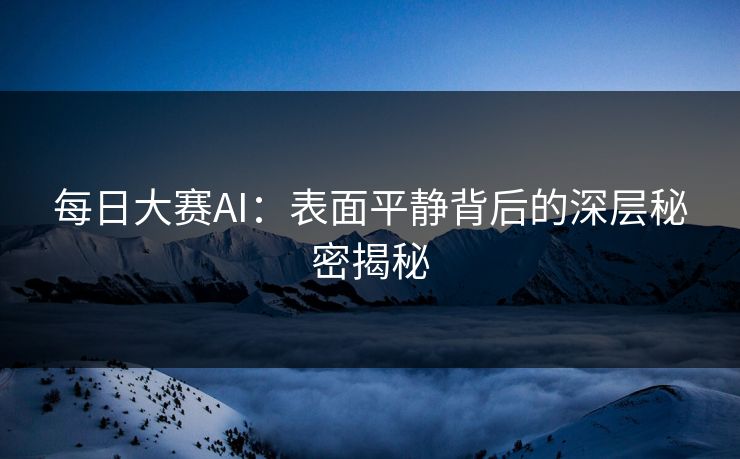 每日大赛AI:表面平静背后的深层秘密揭秘